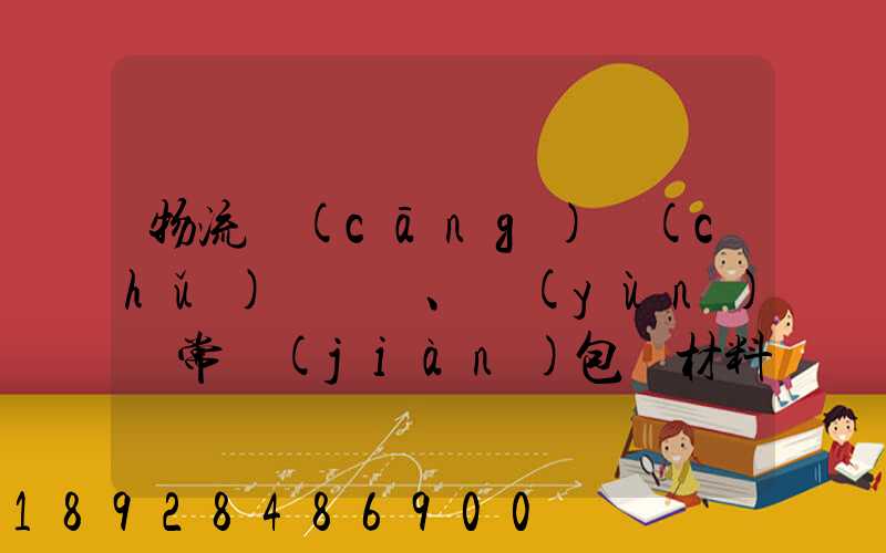 物流倉(cāng)儲(chǔ)、運(yùn)輸常見(jiàn)包裝材料有哪些